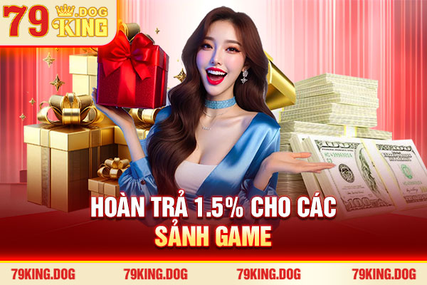 Hoàn trả 1.5% cho các sảnh game Hoàn trả 1.5% cho các sảnh game